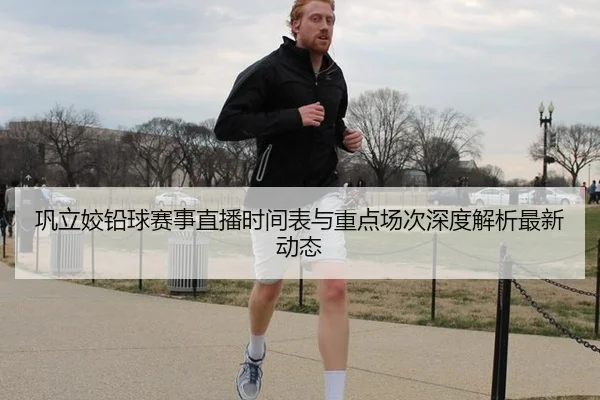 巩立姣铅球赛事直播时间表与重点场次深度解析最新动态